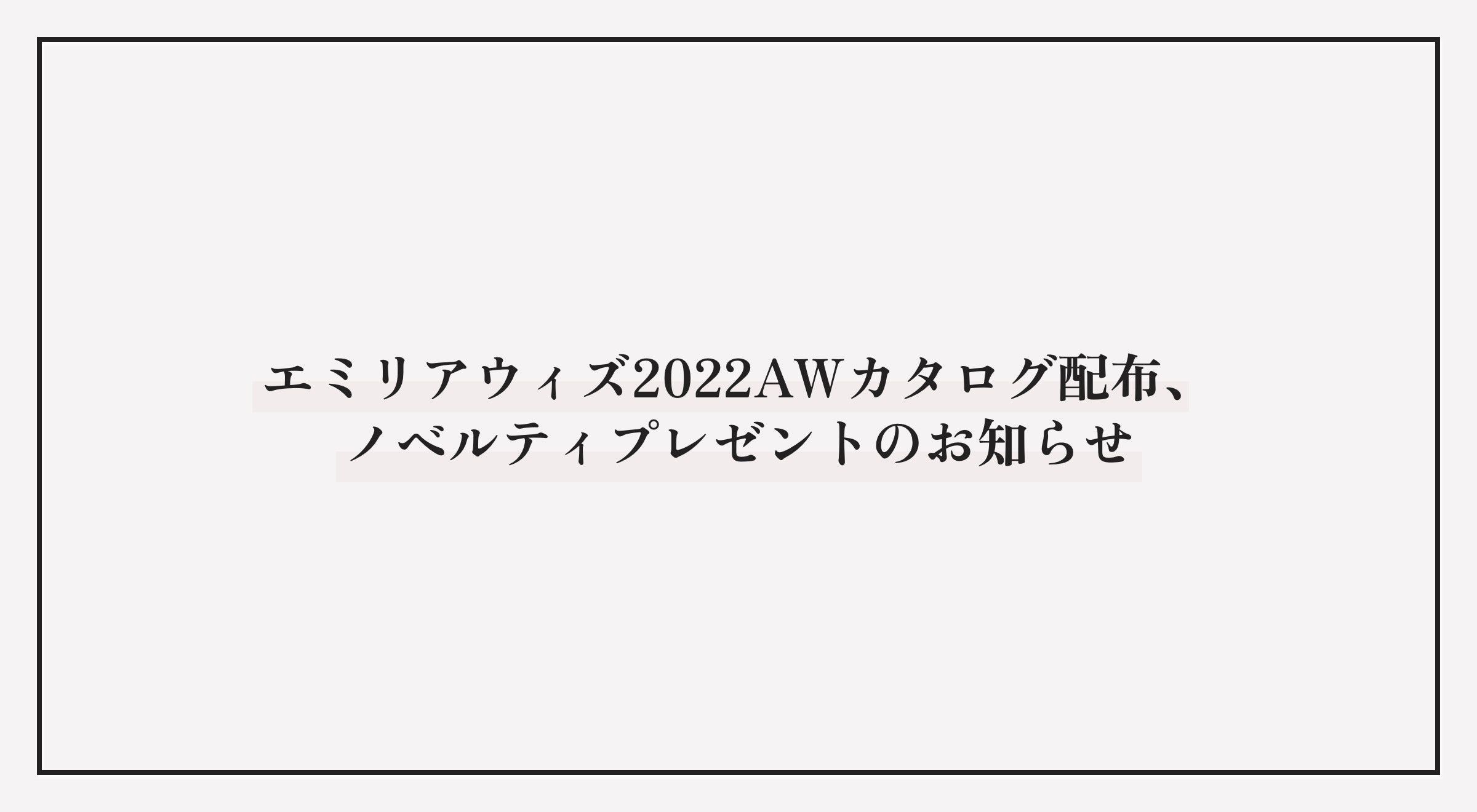 エミリアウィズ2022AWカタログ配布、ノベルティプレゼントのお知らせ