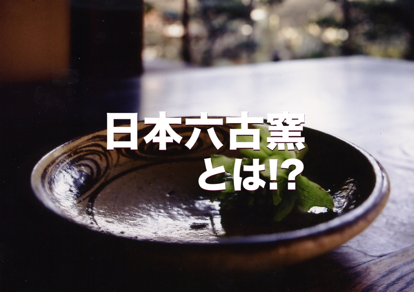 日本六古窯とは!? | ニッポン旅マガジン