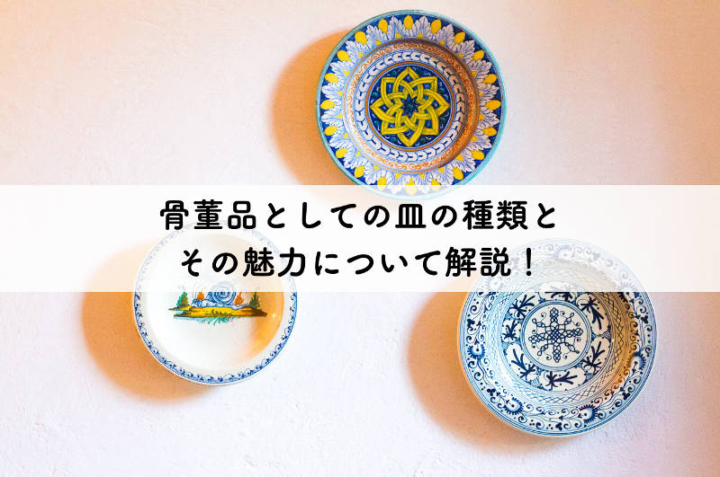 骨董品としての皿の種類とその魅力について解説！｜愛知名古屋の骨董品