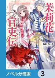 茉莉花官吏伝【ノベル分冊版】 17」石田リンネ [ビーズログ文庫