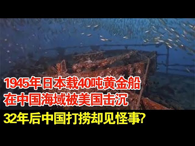 1945年日本载40吨黄金船,在中国海域被美国击沉,32年后中国打捞却见怪事