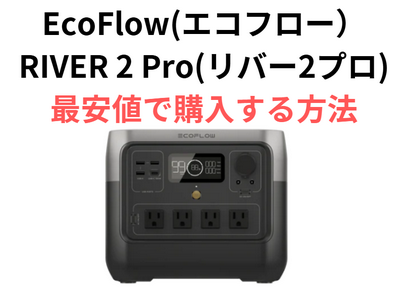 エコフローリバー2プロ(RIVER 2 Pro)はどこで買うのが安い？クーポン